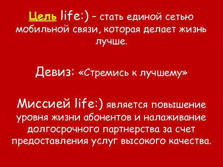 Цель life: ) – стать единой сетью мобильной связи, которая делает жизнь лучше. Девиз: