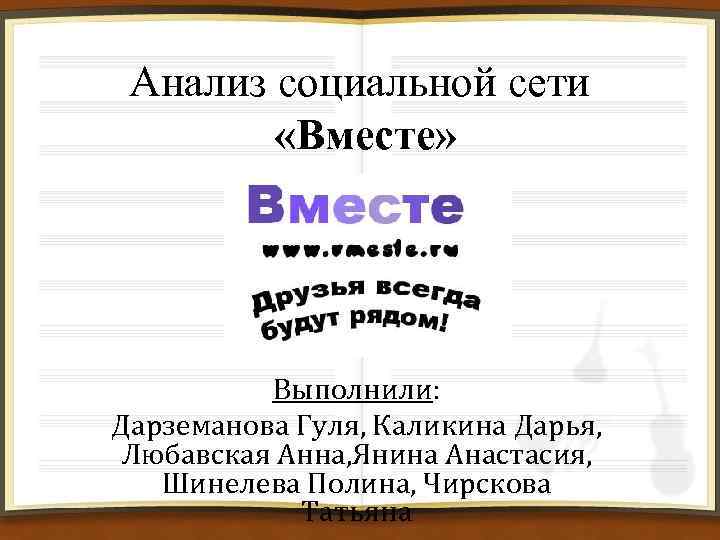 Анализ социальной сети «Вместе» Выполнили: Дарземанова Гуля, Каликина Дарья, Любавская Анна, Янина Анастасия, Шинелева