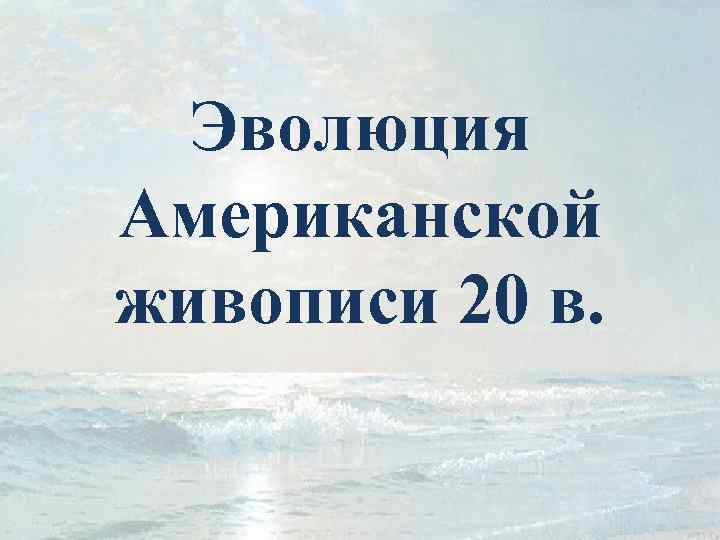 Эволюция Американской живописи 20 в. 