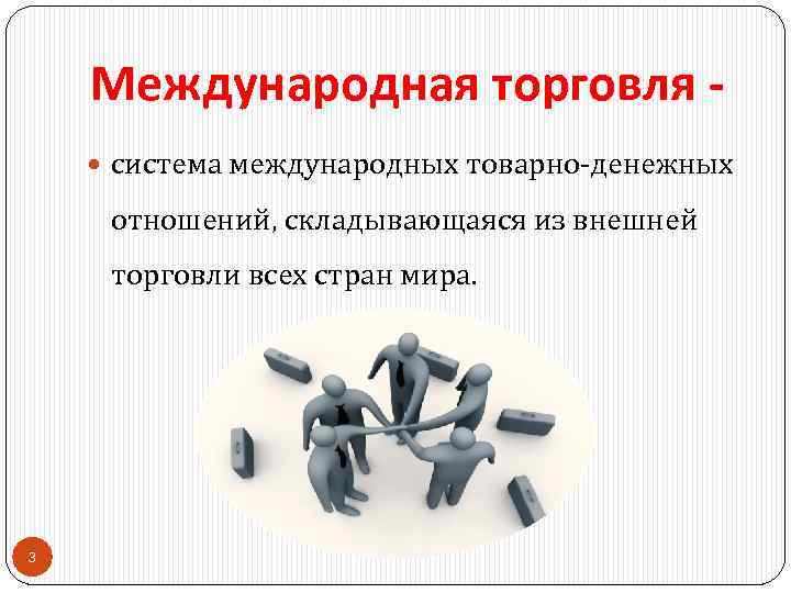 Международная торговля - система международных товарно денежных отношений, складывающаяся из внешней торговли всех стран