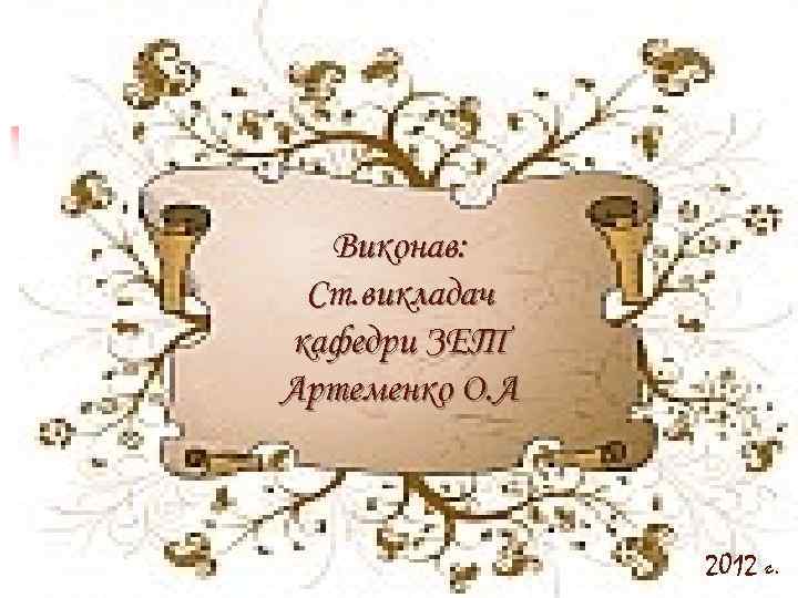 Виконав: Ст. викладач кафедри ЗЕТ Артеменко О. А 2012 г. 