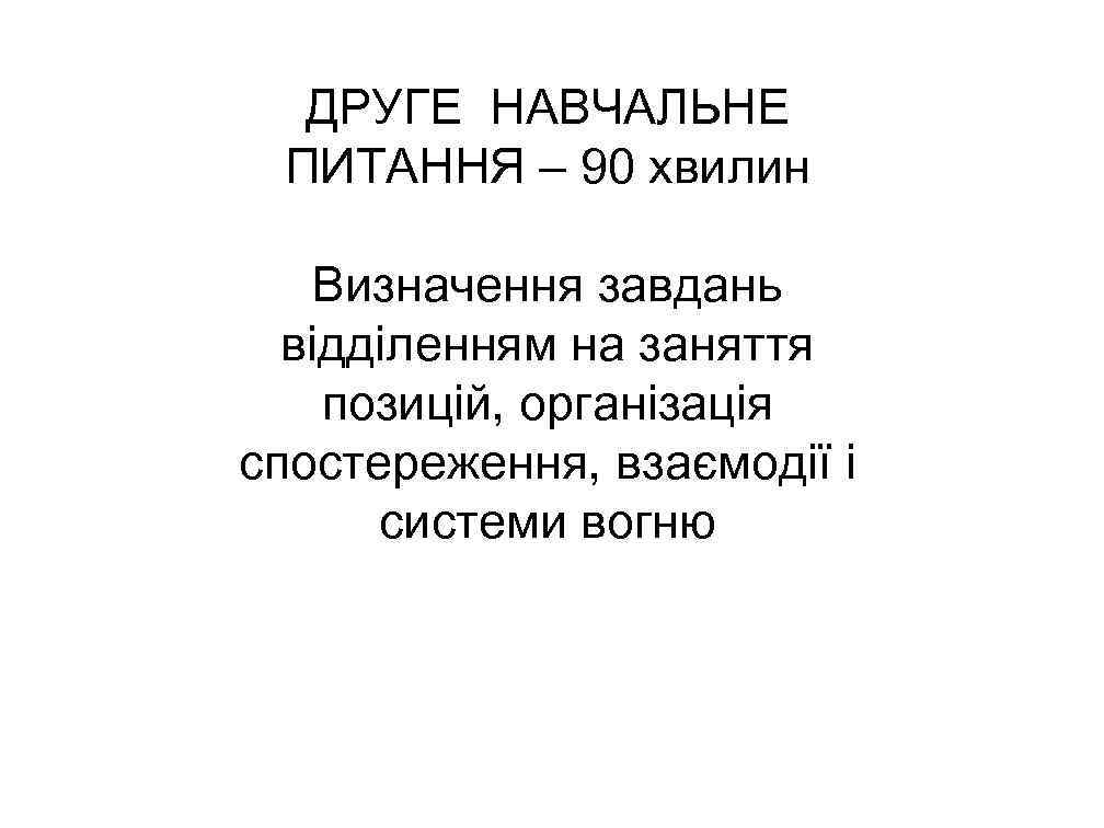 ДРУГЕ НАВЧАЛЬНЕ ПИТАННЯ – 90 хвилин Визначення завдань відділенням на заняття позицій, організація спостереження,