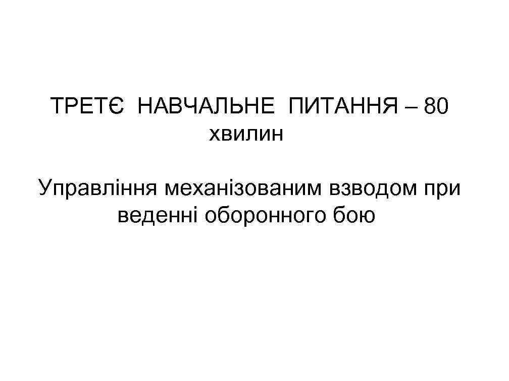 ТРЕТЄ НАВЧАЛЬНЕ ПИТАННЯ – 80 хвилин Управління механізованим взводом при веденні оборонного бою 