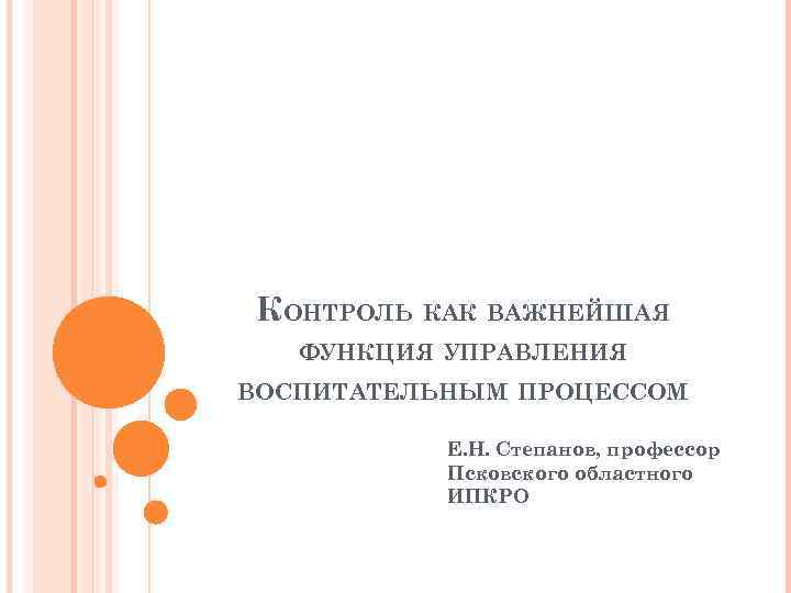 КОНТРОЛЬ КАК ВАЖНЕЙШАЯ ФУНКЦИЯ УПРАВЛЕНИЯ ВОСПИТАТЕЛЬНЫМ ПРОЦЕССОМ Е. Н. Степанов, профессор Псковского областного ИПКРО