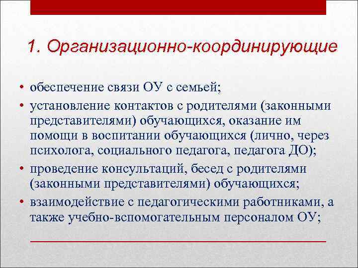 1. Организационно-координирующие • обеспечение связи ОУ с семьей; • установление контактов с родителями (законными