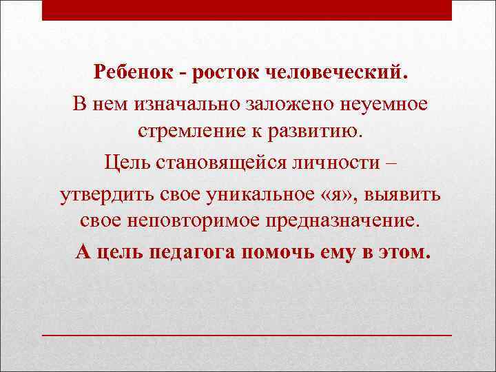 Ребенок - росток человеческий. В нем изначально заложено неуемное стремление к развитию. Цель становящейся