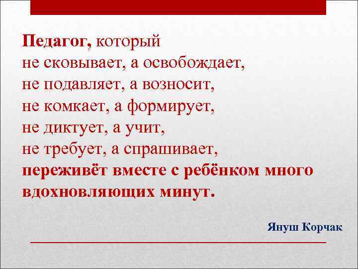 Педагог, который не сковывает, а освобождает, не подавляет, а возносит, не комкает, а формирует,