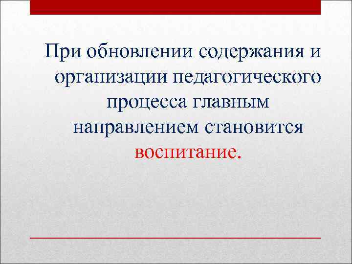 При обновлении содержания и организации педагогического процесса главным направлением становится воспитание. 