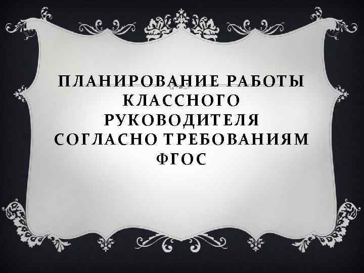 ПЛАНИРОВАНИЕ РАБОТЫ КЛАССНОГО РУКОВОДИТЕЛЯ СОГЛАСНО ТРЕБОВАНИЯМ ФГОС 