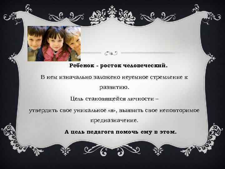 Ребенок - росток человеческий. В нем изначально заложено неуемное стремление к развитию. Цель становящейся