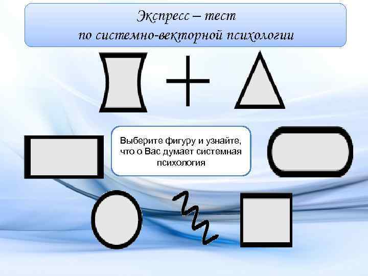 Экспресс – тест по системно-векторной психологии Выберите фигуру и узнайте, что о Вас думает