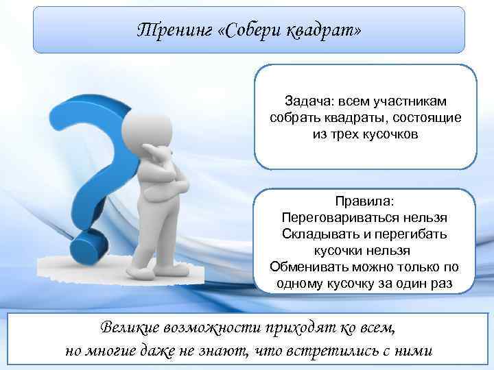 Тренинг «Собери квадрат» Задача: всем участникам собрать квадраты, состоящие из трех кусочков Правила: Переговариваться