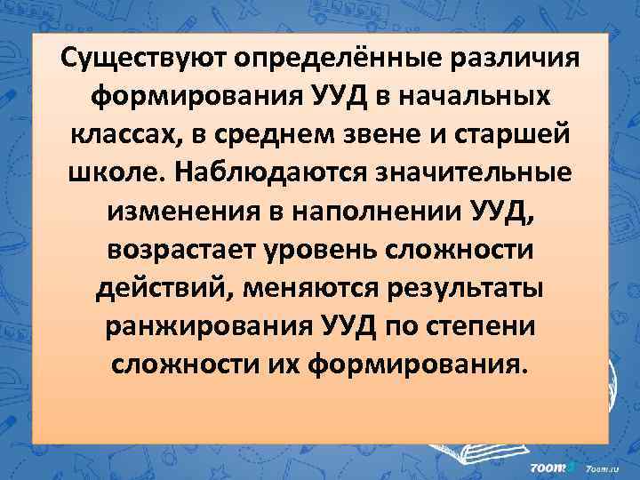 Существуют определённые различия формирования УУД в начальных классах, в среднем звене и старшей школе.