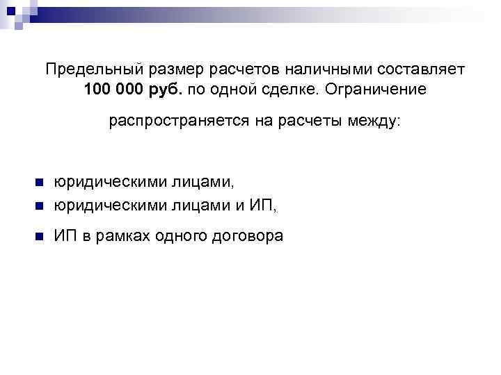Предельный размер расчетов наличными составляет 100 000 руб. по одной сделке. Ограничение распространяется на
