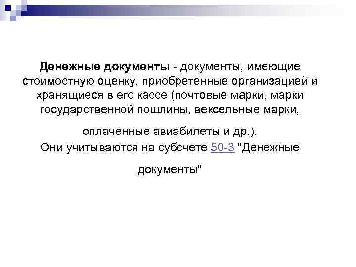 Денежные документы - документы, имеющие стоимостную оценку, приобретенные организацией и хранящиеся в его кассе