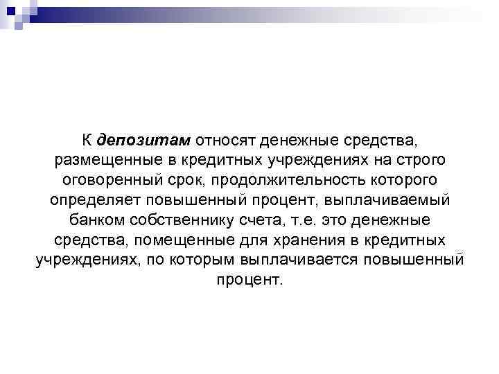 К депозитам относят денежные средства, размещенные в кредитных учреждениях на строго оговоренный срок, продолжительность
