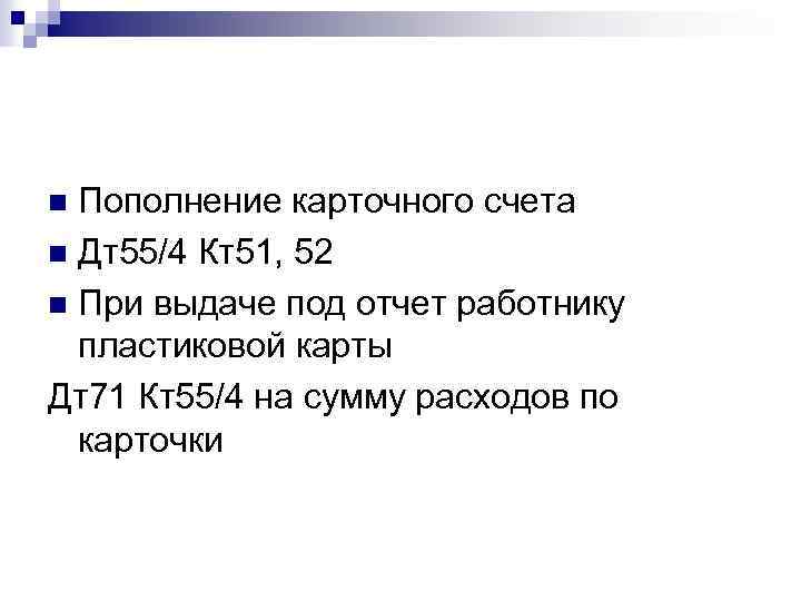 Пополнение карточного счета n Дт55/4 Кт51, 52 n При выдаче под отчет работнику пластиковой
