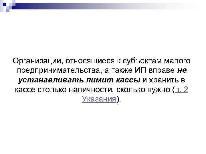 Организации, относящиеся к субъектам малого предпринимательства, а также ИП вправе не устанавливать лимит кассы