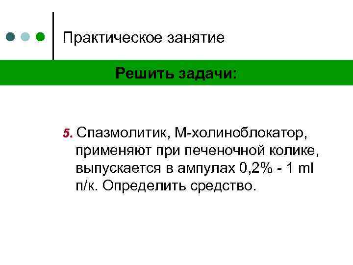 Практическое занятие Решить задачи: 5. Спазмолитик, М-холиноблокатор, применяют при печеночной колике, выпускается в ампулах