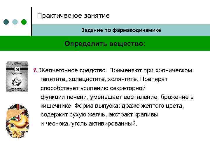 Практическое занятие Задание по фармакодинамике Определить вещество: 1. Желчегонное средство. Применяют при хроническом гепатите,