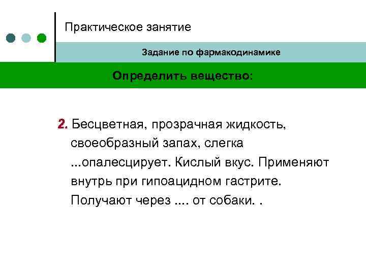 Практическое занятие Задание по фармакодинамике Определить вещество: 2. Бесцветная, прозрачная жидкость, своеобразный запах, слегка.