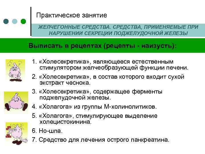 Практическое занятие ЖЕЛЧЕГОННЫЕ СРЕДСТВА, ПРИМЕНЯЕМЫЕ ПРИ НАРУШЕНИИ СЕКРЕЦИИ ПОДЖЕЛУДОЧНОЙ ЖЕЛЕЗЫ Выписать в рецептах (рецепты