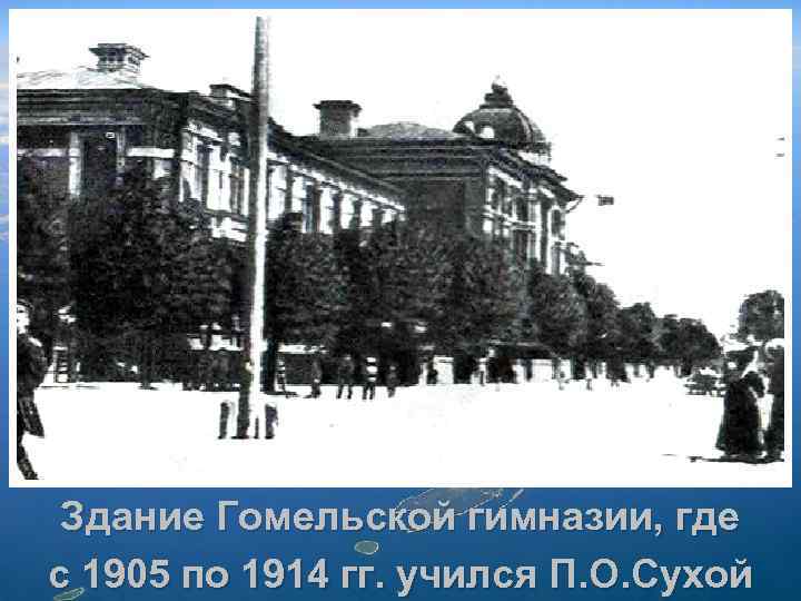 Здание Гомельской гимназии, где с 1905 по 1914 гг. учился П. О. Сухой 