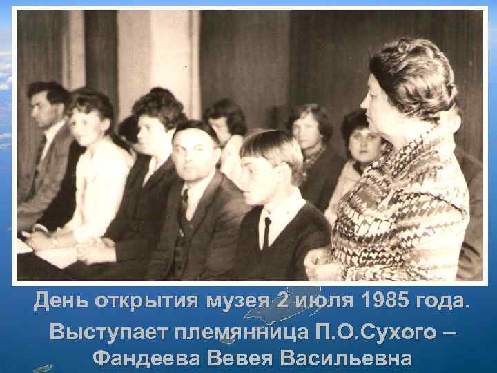 День открытия музея 2 июля 1985 года. Выступает племянница П. О. Сухого – Фандеева