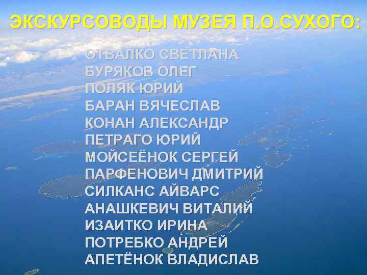 ЭКСКУРСОВОДЫ МУЗЕЯ П. О. СУХОГО: ОТВАЛКО СВЕТЛАНА БУРЯКОВ ОЛЕГ ПОЛЯК ЮРИЙ БАРАН ВЯЧЕСЛАВ КОНАН