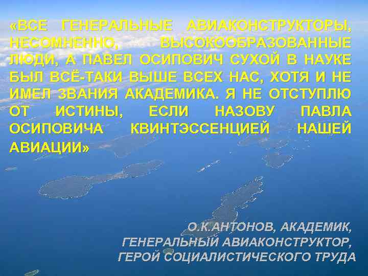  «ВСЕ ГЕНЕРАЛЬНЫЕ АВИАКОНСТРУКТОРЫ, НЕСОМНЕННО, ВЫСОКООБРАЗОВАННЫЕ ЛЮДИ, А ПАВЕЛ ОСИПОВИЧ СУХОЙ В НАУКЕ БЫЛ