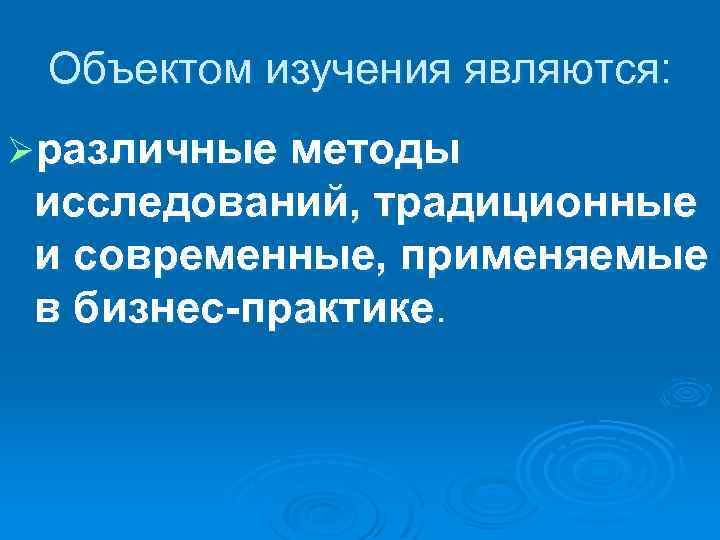 Объектом изучения являются: Øразличные методы исследований, традиционные и современные, применяемые в бизнес-практике. 
