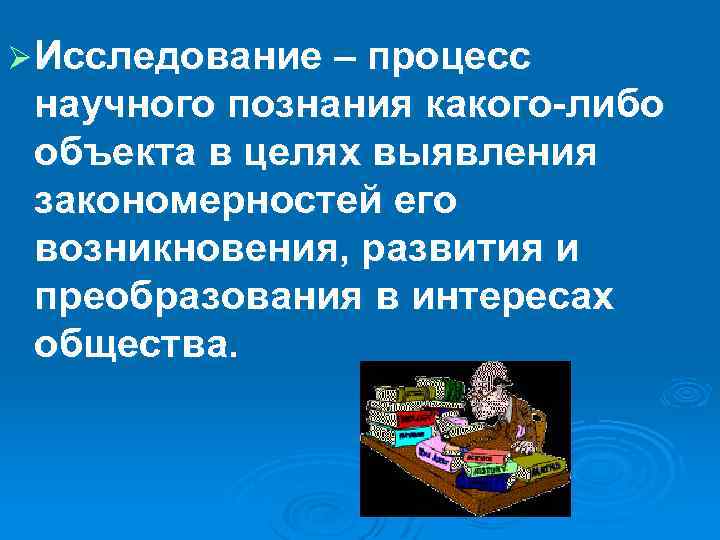 Ø Исследование – процесс научного познания какого-либо объекта в целях выявления закономерностей его возникновения,