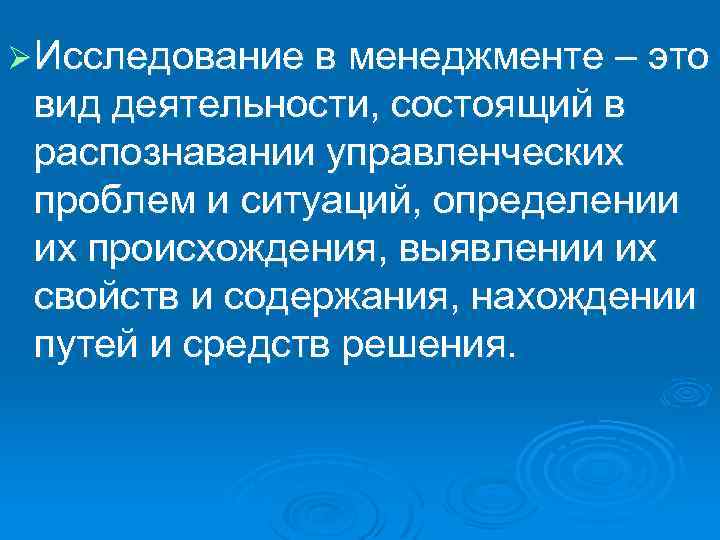 Ø Исследование в менеджменте – это вид деятельности, состоящий в распознавании управленческих проблем и