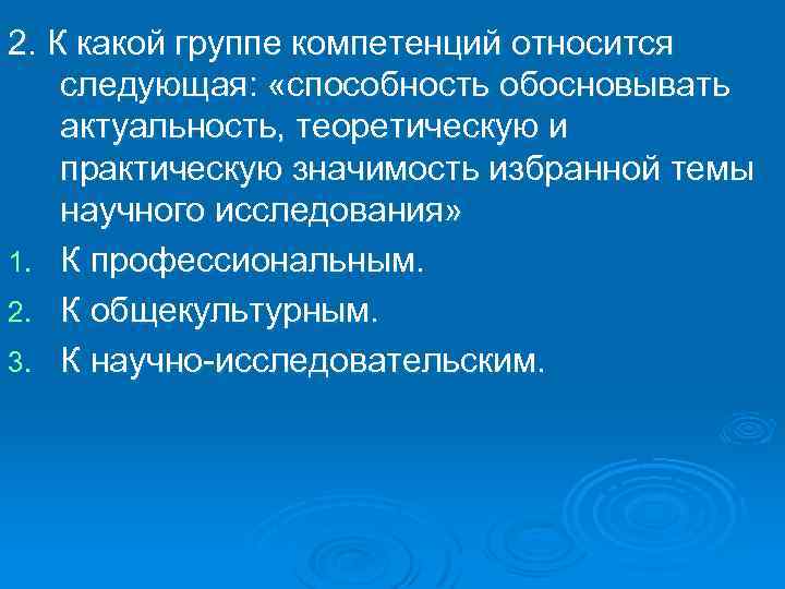 2. К какой группе компетенций относится следующая: «способность обосновывать актуальность, теоретическую и практическую значимость