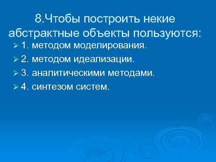 8. Чтобы построить некие абстрактные объекты пользуются: Ø 1. методом моделирования. Ø 2. методом