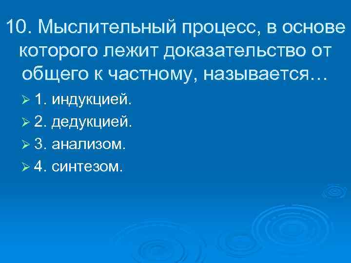 10. Мыслительный процесс, в основе которого лежит доказательство от общего к частному, называется… Ø