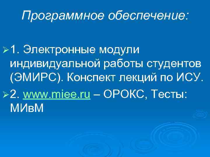 Программное обеспечение: Ø 1. Электронные модули индивидуальной работы студентов (ЭМИРС). Конспект лекций по ИСУ.