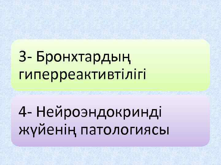 3 - Бронхтардың гиперреактивтілігі 4 - Нейроэндокринді жүйенің патологиясы 