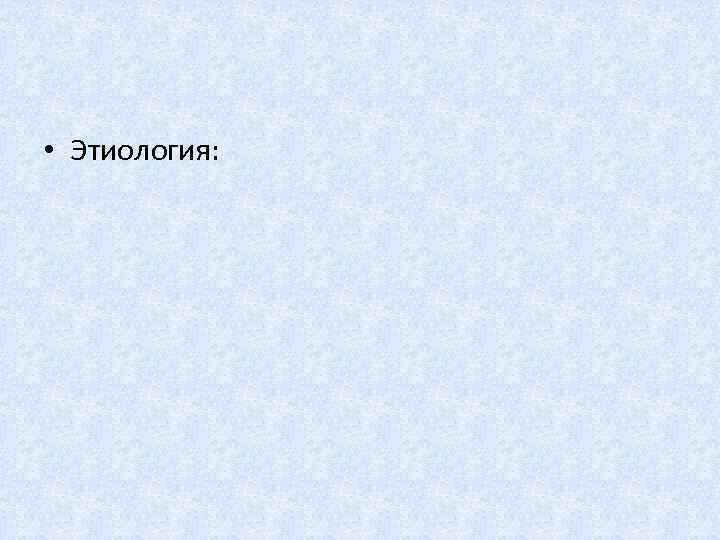  • Этиология: 