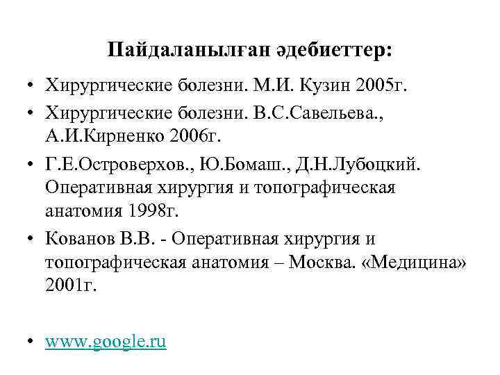 Пайдаланылған әдебиеттер: • Хирургические болезни. М. И. Кузин 2005 г. • Хирургические болезни. В.