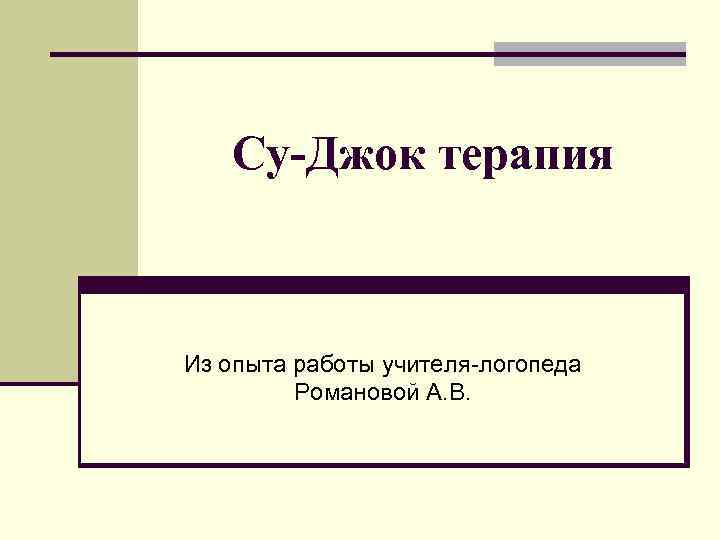 Су-Джок терапия Из опыта работы учителя-логопеда Романовой А. В. 