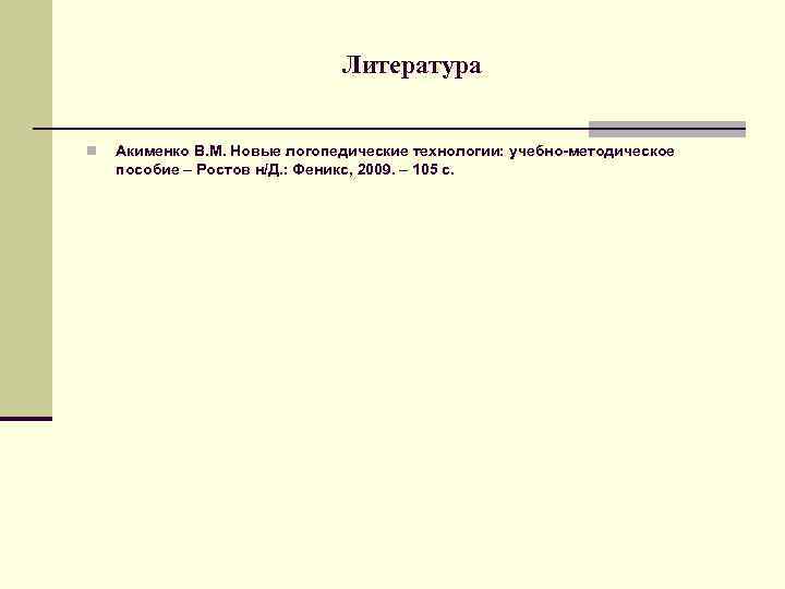 Литература n Акименко В. М. Новые логопедические технологии: учебно-методическое пособие – Ростов н/Д. :