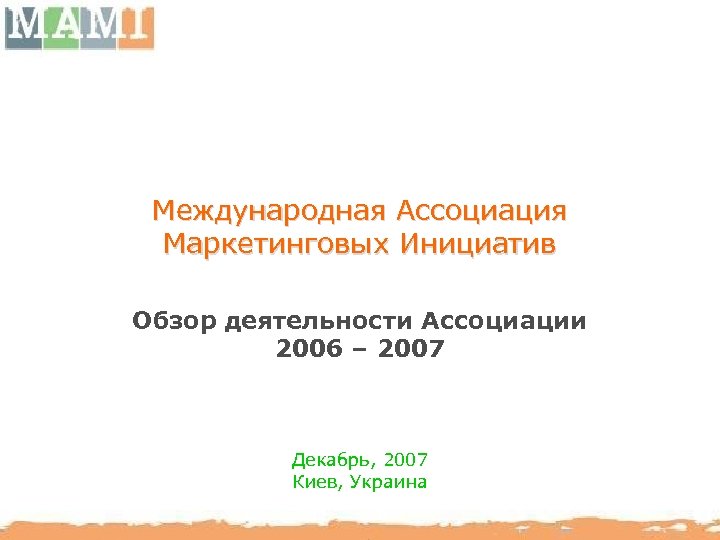 Международная Ассоциация Маркетинговых Инициатив Обзор деятельности Ассоциации 2006 – 2007 Декабрь, 2007 Киев, Украина