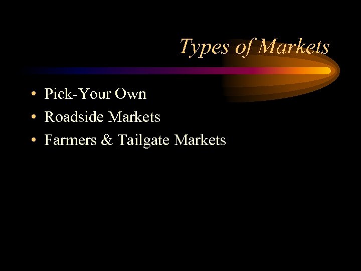 Types of Markets • Pick-Your Own • Roadside Markets • Farmers & Tailgate Markets