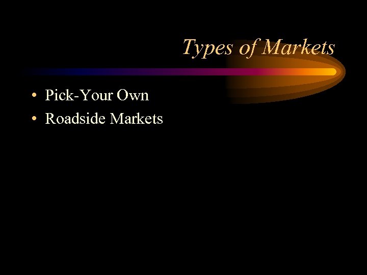 Types of Markets • Pick-Your Own • Roadside Markets 