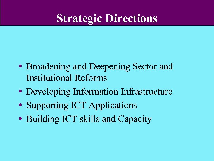 Strategic Directions Broadening and Deepening Sector and Institutional Reforms Developing Information Infrastructure Supporting ICT