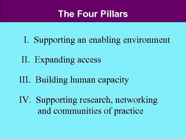 The Four Pillars I. Supporting an enabling environment II. Expanding access III. Building human