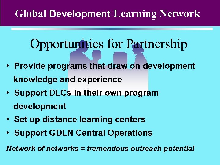 Global Development Learning Network Opportunities for Partnership • Provide programs that draw on development