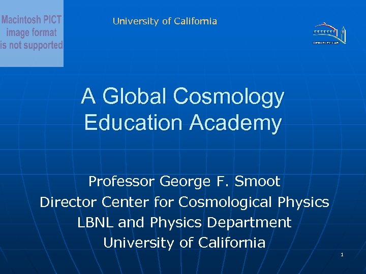 University of California A Global Cosmology Education Academy Professor George F. Smoot Director Center