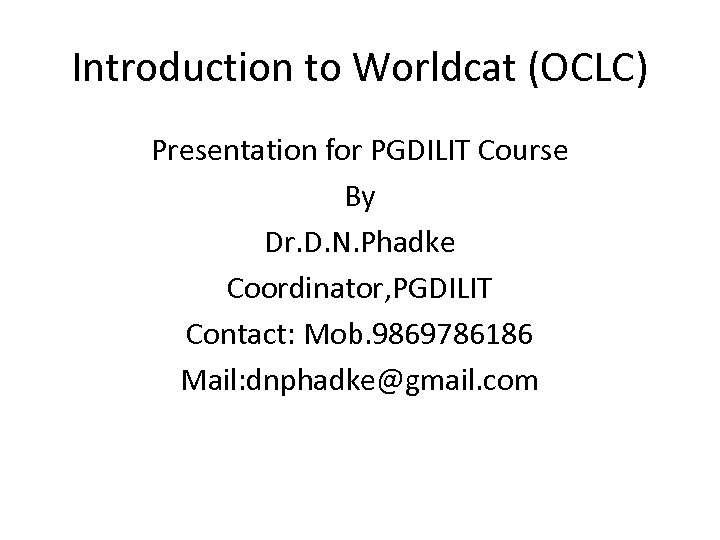Introduction to Worldcat (OCLC) Presentation for PGDILIT Course By Dr. D. N. Phadke Coordinator,
